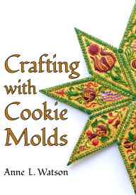 Title: Crafting with Cookie Molds: Polymer Clay Mixed Media Projects to Beautify Your Home, Give as Gifts, and Celebrate the Holidays, Author: Anne L Watson