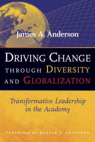 Title: Driving Change Through Diversity and Globalization: Transformative Leadership in the Academy, Author: James A. Anderson