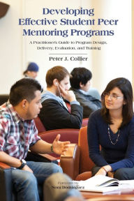 Title: Developing Effective Student Peer Mentoring Programs: A Practitioner's Guide to Program Design, Delivery, Evaluation, and Training, Author: Peter J. Collier