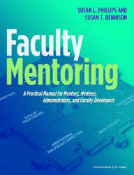 Title: Faculty Mentoring: A Practical Manual for Mentors, Mentees, Administrators, and Faculty Developers, Author: Susan L. Phillips