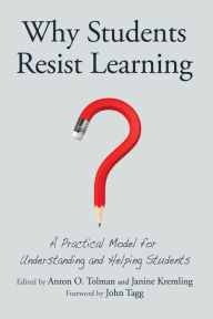 Title: Why Students Resist Learning: A Practical Model for Understanding and Helping Students / Edition 1, Author: Anton O. Tolman