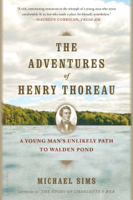 Title: The Adventures of Henry Thoreau: A Young Man's Unlikely Path to Walden Pond, Author: Michael Sims