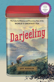 Title: Darjeeling: The Colorful History and Precarious Fate of the World's Greatest Tea, Author: Jeff Koehler