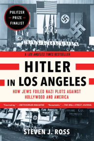 Title: Hitler in Los Angeles: How Jews Foiled Nazi Plots Against Hollywood and America, Author: Steven J. Ross