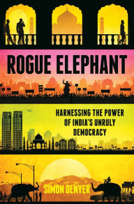 Rogue Elephant: Harnessing the Power of India's Unruly Democracy