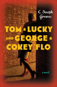 Title: Tom & Lucky (and George & Cokey Flo): A Novel, Author: C. Joseph Greaves