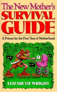 Title: The New Mother's Survival Guide: A Primer for the First Year of Motherhood, Author: Elizabeth Wright