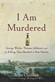 Title: I Am Murdered: George Wythe, Thomas Jefferson, and the Killing That Shocked a New Nation, Author: Bruce Chadwick