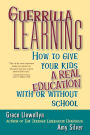 Guerrilla Learning: How to Give Your Kids a Real Education With or Without School