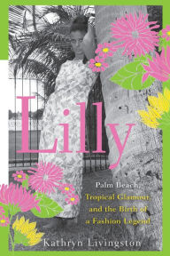 Title: Lilly: Palm Beach, Tropical Glamour, and the Birth of a Fashion Legend, Author: Kathryn Livingston