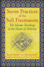 Secret Practices of the Sufi Freemasons: The Islamic Teachings at the Heart of Alchemy