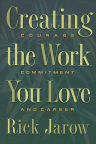 Title: Creating the Work You Love: Courage, Commitment, and Career, Author: Rick Jarow Ph.D.