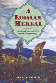 Title: A Russian Herbal: Traditional Remedies for Health and Healing, Author: Igor Vilevich Zevin