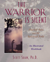 Title: The Warrior Is Silent: Martial Arts and the Spiritual Path, Author: Scott Shaw Ph.D.