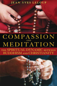 Title: Compassion and Meditation: The Spiritual Dynamic between Buddhism and Christianity, Author: Jean-Yves Leloup
