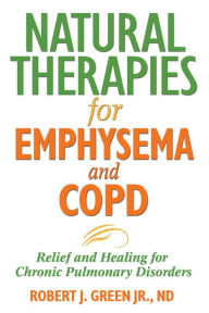 Title: Natural Therapies for Emphysema and COPD: Relief and Healing for Chronic Pulmonary Disorders, Author: Robert J. Green Jr.