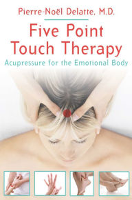 Title: Five Point Touch Therapy: Acupressure for the Emotional Body, Author: Pierre-Noël Delatte M.D.