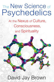Title: The New Science of Psychedelics: At the Nexus of Culture, Consciousness, and Spirituality, Author: David Jay Brown
