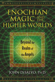 Title: Enochian Magic and the Higher Worlds: Beyond the Realm of the Angels, Author: John DeSalvo Ph.D.