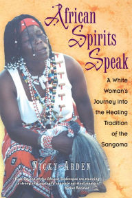 Title: African Spirits Speak: A White Woman's Journey into the Healing Tradition of the Sangoma, Author: Nicky Arden