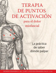 Title: Terapia de puntos de activación para el dolor miofascial: La práctica de saber dónde palpar, Author: Donna Finando L.Ac.