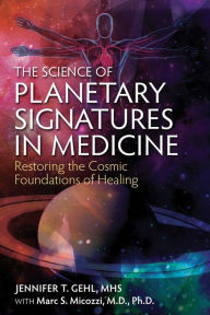 Title: The Science of Planetary Signatures in Medicine: Restoring the Cosmic Foundations of Healing, Author: Jennifer T. Gehl MHS