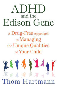 Title: ADHD and the Edison Gene: A Drug-Free Approach to Managing the Unique Qualities of Your Child, Author: Thom Hartmann