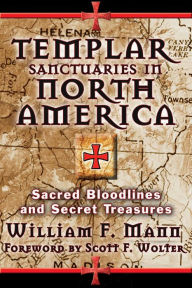 Title: Templar Sanctuaries in North America: Sacred Bloodlines and Secret Treasures, Author: William F. Mann