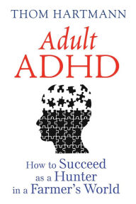 Title: Adult ADHD: How to Succeed as a Hunter in a Farmer's World, Author: Thom Hartmann