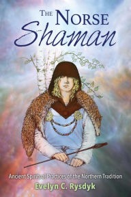 Title: The Norse Shaman: Ancient Spiritual Practices of the Northern Tradition, Author: Evelyn C. Rysdyk