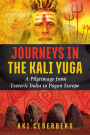 Journeys in the Kali Yuga: A Pilgrimage from Esoteric India to Pagan Europe