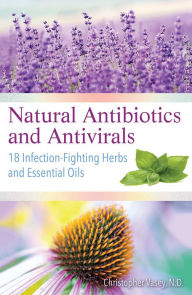 Title: Natural Antibiotics and Antivirals: 18 Infection-Fighting Herbs and Essential Oils, Author: Christopher Vasey N.D.