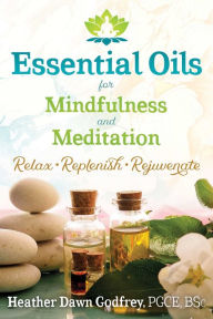 Title: Essential Oils for Mindfulness and Meditation: Relax, Replenish, and Rejuvenate, Author: Heather Dawn Godfrey PGCE