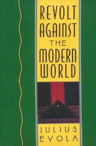 Title: Revolt Against the Modern World: Politics, Religion, and Social Order in the Kali Yuga, Author: Julius Evola