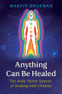 Anything Can Be Healed: The Body Mirror System of Healing with Chakras