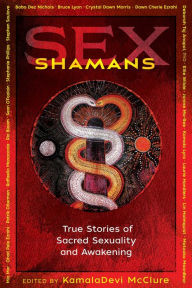 Free google books downloads Sex Shamans: True Stories of Sacred Sexuality and Awakening (English literature) by KamalaDevi McClure DJVU