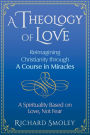 A Theology of Love: Reimagining Christianity through A Course in Miracles