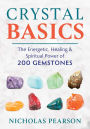 Crystal Basics: The Energetic, Healing, and Spiritual Power of 200 Gemstones