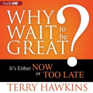 Title: Why Wait to Be Great?: It's Either Now or Too Late, Author: Terry Hawkins