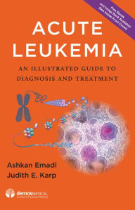 Title: Acute Leukemia: An Illustrated Guide to Diagnosis and Treatment / Edition 1, Author: Ashkan Emadi MD