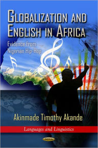 Title: Globalization and English in Africa: Evidence from Nigerian Hip-Hop, Author: Akinmade Timothy Akande