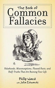 Title: The Book of Common Fallacies: Falsehoods, Misconceptions, Flawed Facts, and Half-Truths That Are Ruining Your Life, Author: Philip Ward