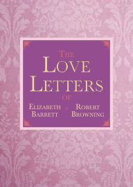 Title: The Love Letters of Elizabeth Barrett and Robert Browning, Author: Elizabeth Barrett Browning