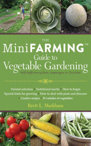 Title: Mini Farming Guide to Vegetable Gardening: Self-Sufficiency from Asparagus to Zucchini, Author: Brett L. Markham