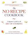 The No Recipe Cookbook: A Beginner's Guide to the Art of Cooking