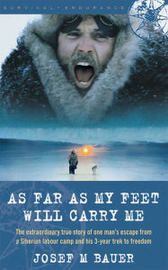 Title: As Far as My Feet Will Carry Me: The Extraordinary True Story of One Man's Escape from a Siberian Labor Camp and His 3-Year Trek to Freedom, Author: Josef M. Bauer