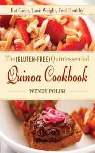 Title: The Gluten-Free Quintessential Quinoa Cookbook: Eat Great, Lose Weight, Feel Healthy, Author: Wendy Polisi