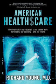 Title: American Healthscare: How the Healthcare Industry's Scare Tactics Have Screwed Up Our Economy - and Our Future., Author: Richard Young MD