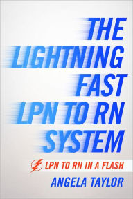 Title: The Lightening Fast LPN to RN System: LPN to RN in a Flash, Author: Angela Taylor