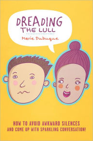 Title: Dreading the Lull: How to Avoid Awkward Silences and Come up with Sparkling Conversation!, Author: Marie Dubuque